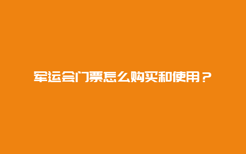 军运会门票怎么购买和使用？