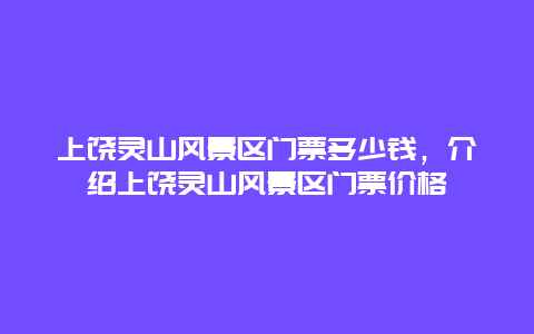 上饶灵山风景区门票多少钱，介绍上饶灵山风景区门票价格