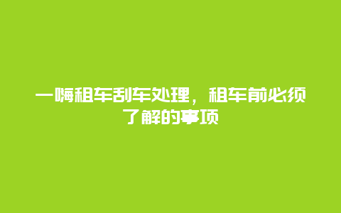 一嗨租车刮车处理，租车前必须了解的事项