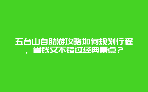 五台山自助游攻略如何规划行程，省钱又不错过经典景点？