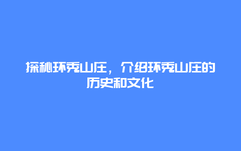 探秘环秀山庄，介绍环秀山庄的历史和文化