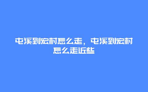 屯溪到宏村怎么走，屯溪到宏村怎么走近些