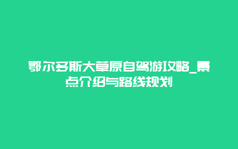 鄂尔多斯大草原自驾游攻略_景点介绍与路线规划