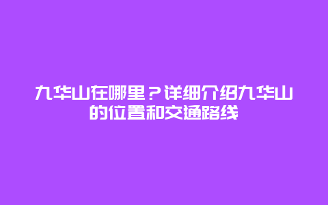 九华山在哪里？详细介绍九华山的位置和交通路线