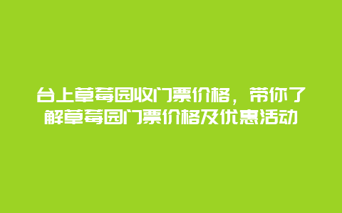 台上草莓园收门票价格，带你了解草莓园门票价格及优惠活动