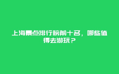 上海景点排行榜前十名，哪些值得去游玩？