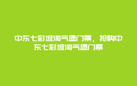 中东七彩城淘气堡门票，抢购中东七彩城淘气堡门票