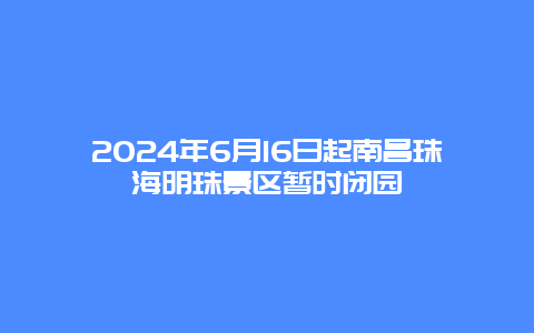 2024年6月16日起南昌珠海明珠景区暂时闭园