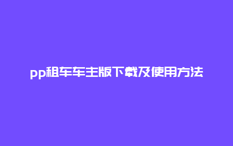 pp租车车主版下载及使用方法