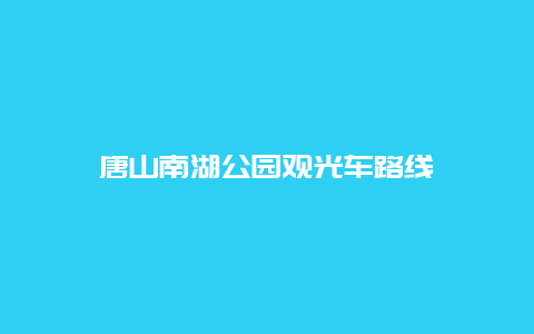 唐山南湖公园观光车路线