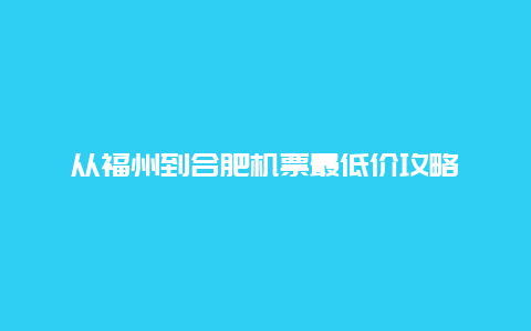 从福州到合肥机票最低价攻略