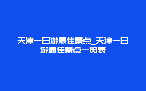 天津一日游最佳景点_天津一日游最佳景点一览表