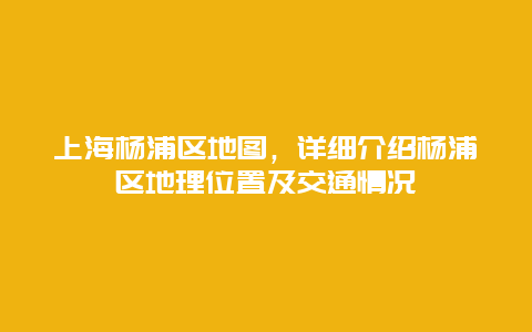 上海杨浦区地图，详细介绍杨浦区地理位置及交通情况