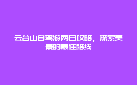 云台山自驾游两日攻略，探索美景的最佳路线