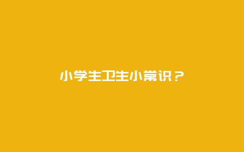 小学生卫生小常识？