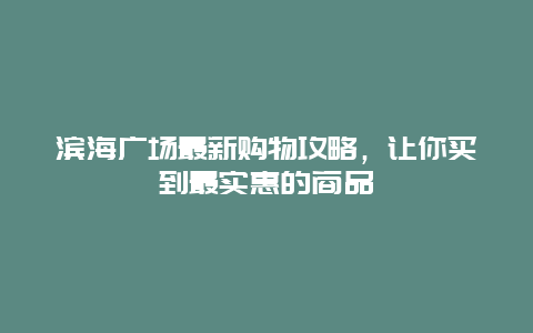 滨海广场最新购物攻略，让你买到最实惠的商品