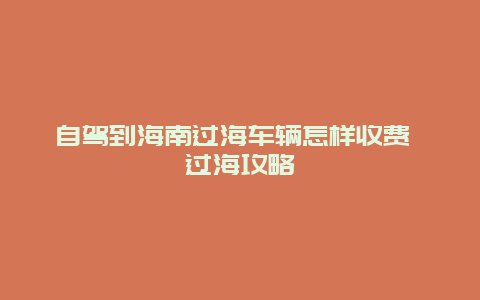 自驾到海南过海车辆怎样收费 过海攻略