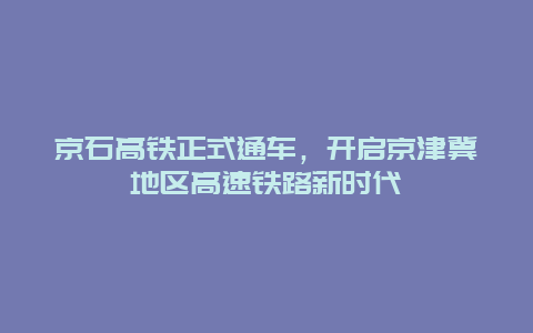 京石高铁正式通车，开启京津冀地区高速铁路新时代