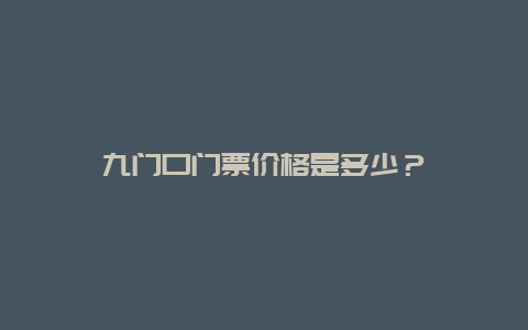 九门口门票价格是多少？