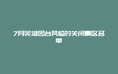 7月芜湖因台风临时关闭景区名单