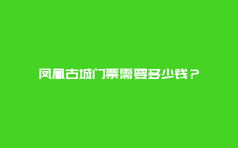 凤凰古城门票需要多少钱？