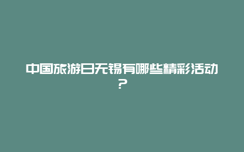 中国旅游日无锡有哪些精彩活动？