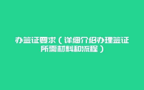 办签证要求（详细介绍办理签证所需材料和流程）