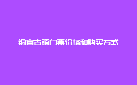 铜官古镇门票价格和购买方式