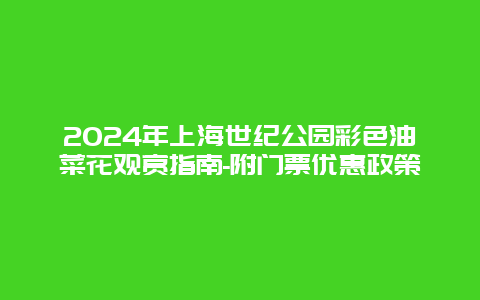 2024年上海世纪公园彩色油菜花观赏指南-附门票优惠政策