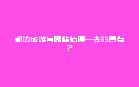 都边旅游有哪些值得一去的景点？