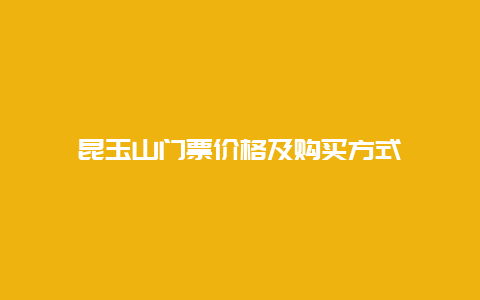 昆玉山门票价格及购买方式