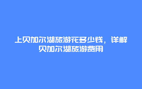 上贝加尔湖旅游花多少钱，详解贝加尔湖旅游费用