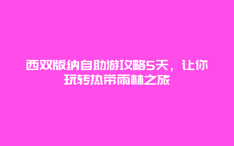 西双版纳自助游攻略5天，让你玩转热带雨林之旅