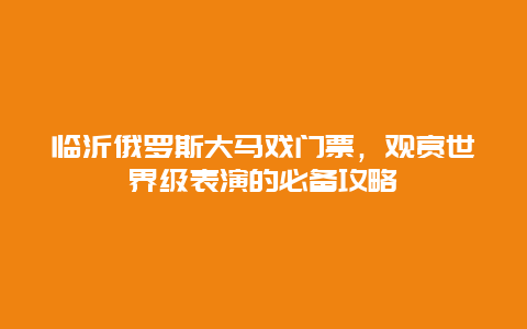 临沂俄罗斯大马戏门票，观赏世界级表演的必备攻略