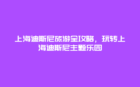 上海迪斯尼旅游全攻略，玩转上海迪斯尼主题乐园