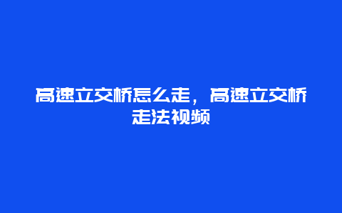 高速立交桥怎么走，高速立交桥走法视频