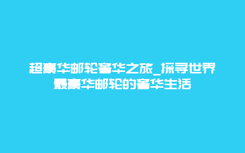 超豪华邮轮奢华之旅_探寻世界最豪华邮轮的奢华生活