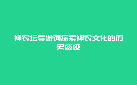 神农坛导游词探索神农文化的历史遗迹