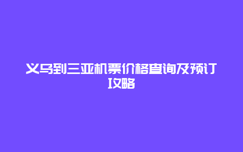 义乌到三亚机票价格查询及预订攻略