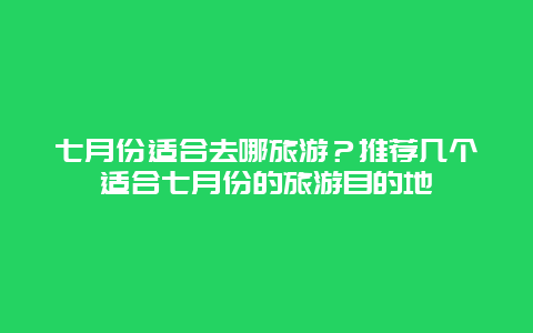 七月份适合去哪旅游？推荐几个适合七月份的旅游目的地