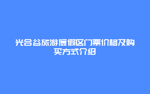 光合谷旅游度假区门票价格及购买方式介绍