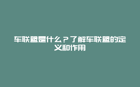 车联盟是什么？了解车联盟的定义和作用