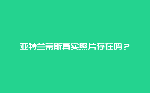 亚特兰蒂斯真实照片存在吗？