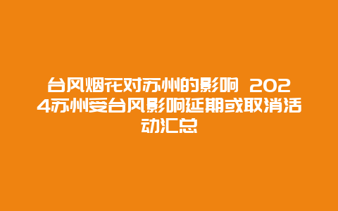 台风烟花对苏州的影响 2024苏州受台风影响延期或取消活动汇总