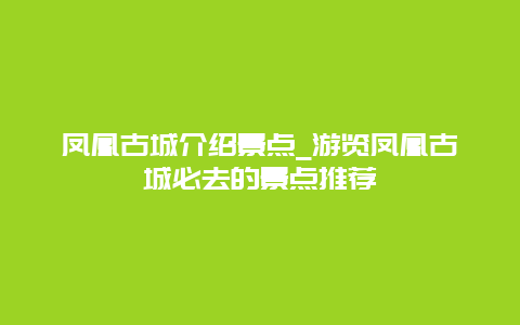 凤凰古城介绍景点_游览凤凰古城必去的景点推荐