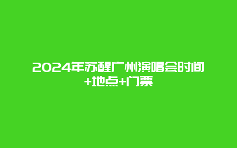 2024年苏醒广州演唱会时间+地点+门票