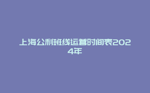 上海公利班线运营时间表2024年