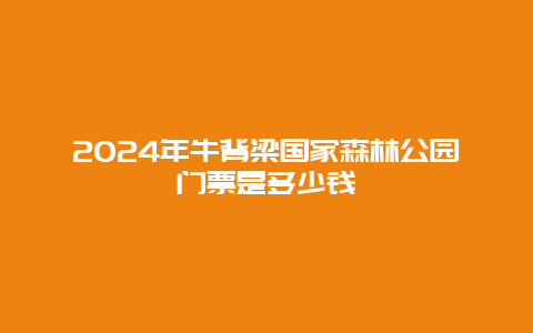 2024年牛背梁国家森林公园门票是多少钱