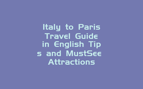 Italy to Paris Travel Guide in English Tips and MustSee Attractions