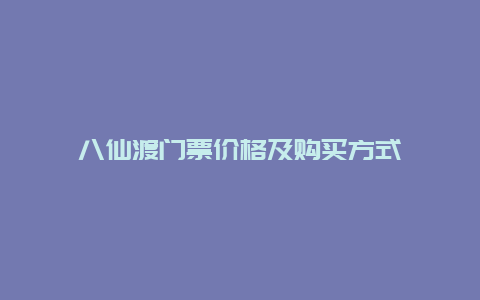 八仙渡门票价格及购买方式